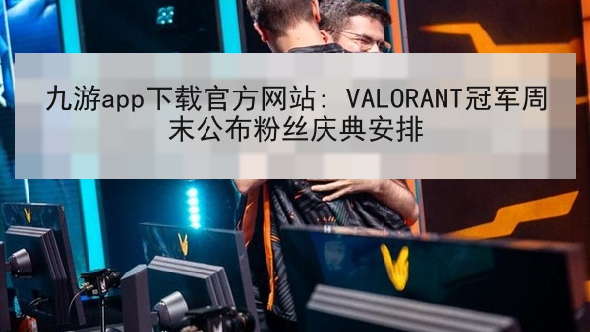 九游app下载官方网站: VALORANT冠军周末公布粉丝庆典安排