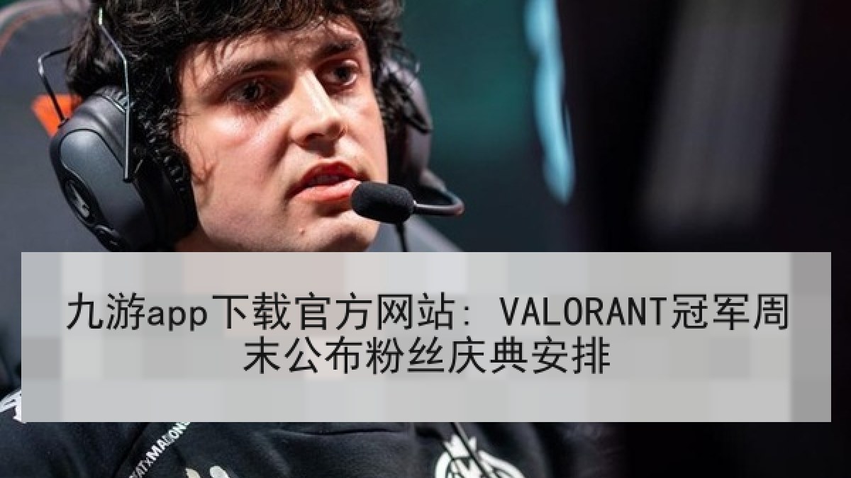 九游app下载官方网站: VALORANT冠军周末公布粉丝庆典安排