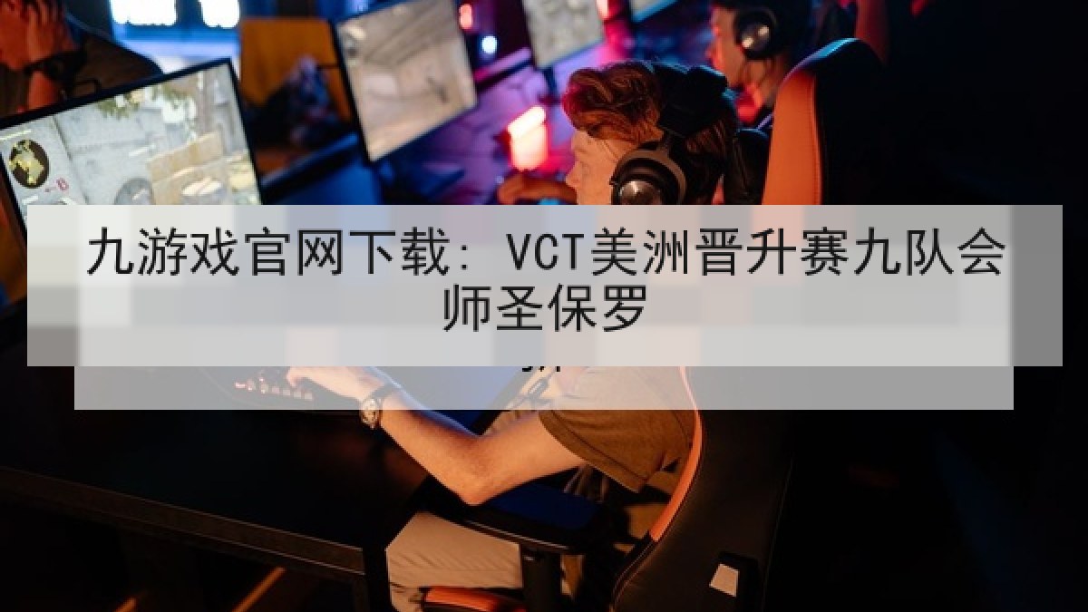 九游戏官网下载: VCT美洲晋升赛九队会师圣保罗