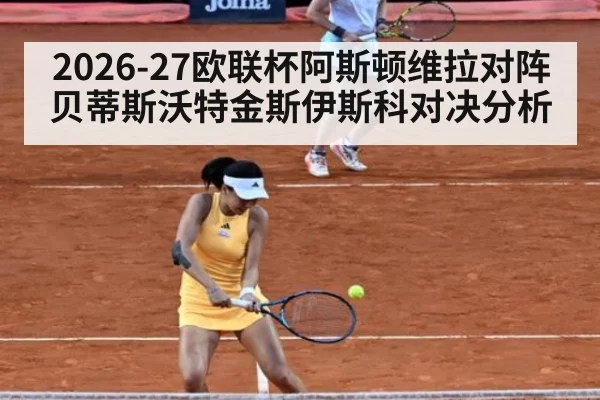 2026-27欧联杯阿斯顿维拉对阵贝蒂斯沃特金斯伊斯科对决分析